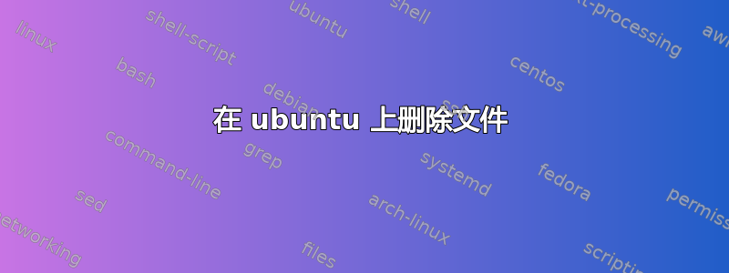 在 ubuntu 上删除文件