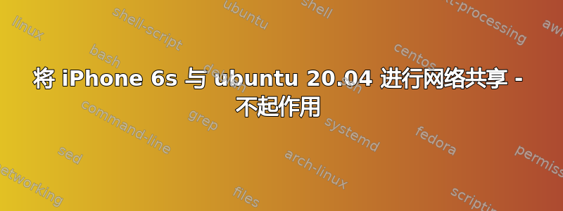 将 iPhone 6s 与 ubuntu 20.04 进行网络共享 - 不起作用