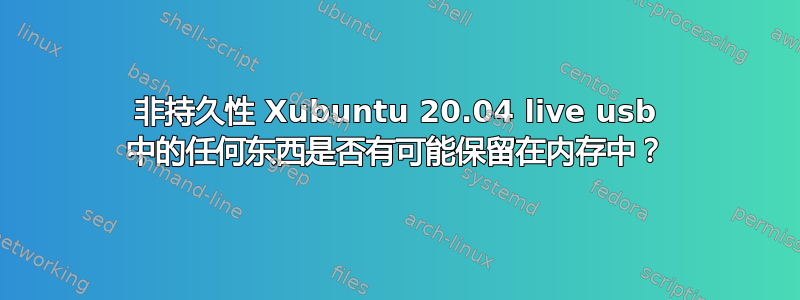 非持久性 Xubuntu 20.04 live usb 中的任何东西是否有可能保留在内存中？