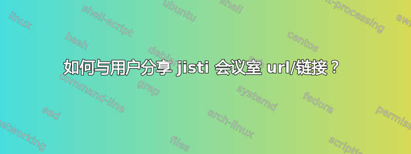 如何与用户分享 jisti 会议室 url/链接？