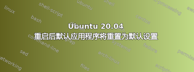 Ubuntu 20.04 重启后默认应用程序将重置为默认设置