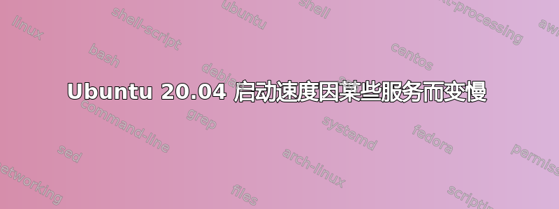 Ubuntu 20.04 启动速度因某些服务而变慢