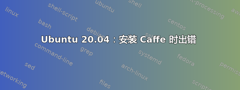 Ubuntu 20.04：安装 Caffe 时出错