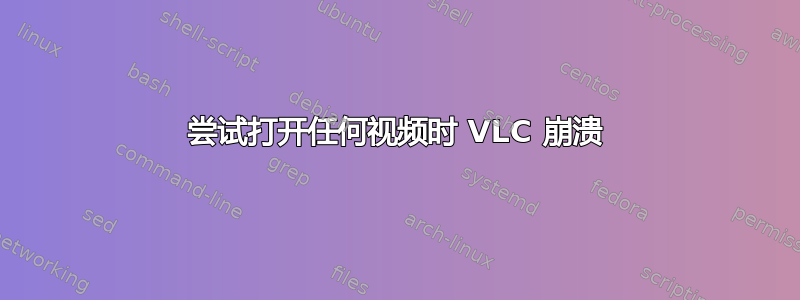 尝试打开任何视频时 VLC 崩溃