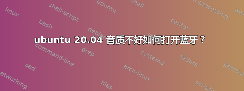 ubuntu 20.04 音质不好如何打开蓝牙？