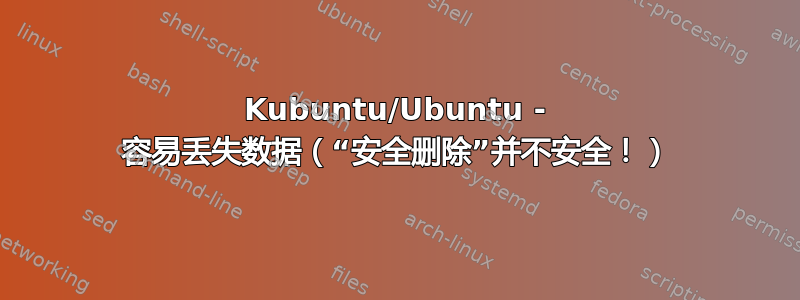 Kubuntu/Ubuntu - 容易丢失数据（“安全删除”并不安全！）