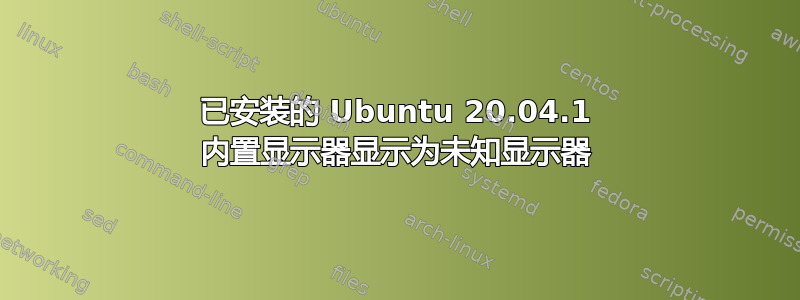 已安装的 Ubuntu 20.04.1 内置显示器显示为未知显示器