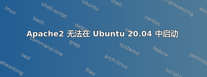 Apache2 无法在 Ubuntu 20.04 中启动