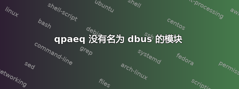 qpaeq 没有​​名为 dbus 的模块