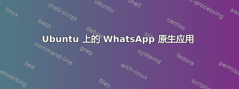 Ubuntu 上的 WhatsApp 原生应用