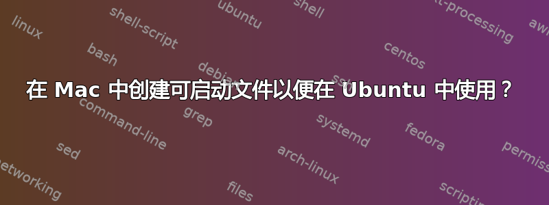 在 Mac 中创建可启动文件以便在 Ubuntu 中使用？