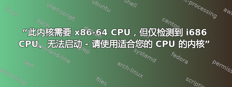 “此内核需要 x86-64 CPU，但仅检测到 i686 CPU。无法启动 - 请使用适合您的 CPU 的内核”