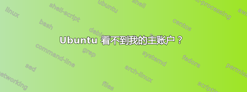 Ubuntu 看不到我的主账户？