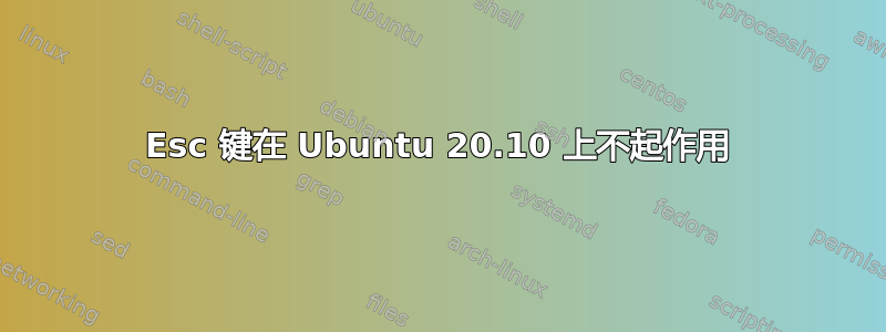 Esc 键在 Ubuntu 20.10 上不起作用