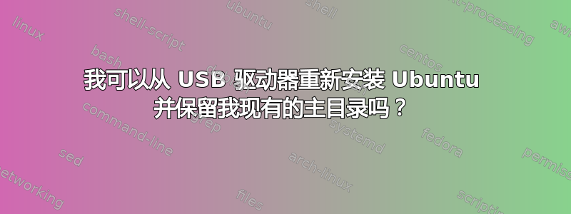 我可以从 USB 驱动器重新安装 Ubuntu 并保留我现有的主目录吗？