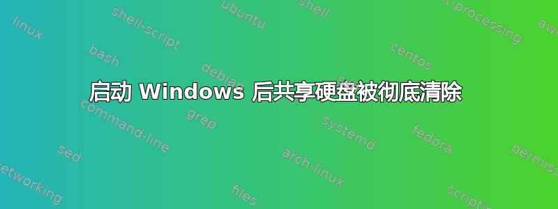 启动 Windows 后共享硬盘被彻底清除