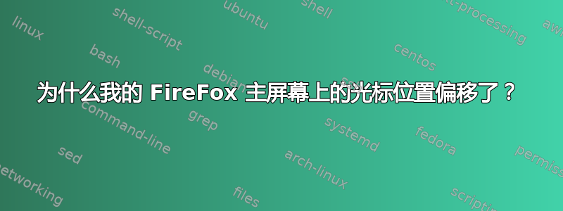 为什么我的 FireFox 主屏幕上的光标位置偏移了？