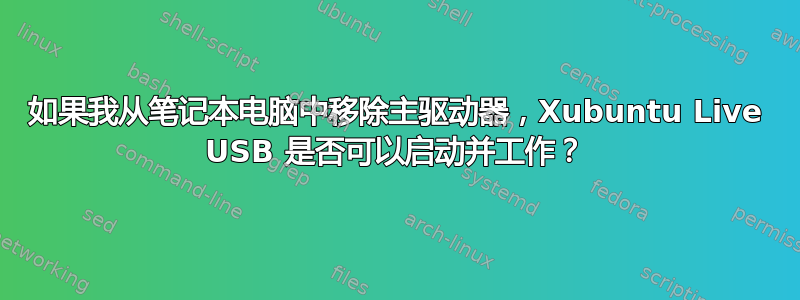 如果我从笔记本电脑中移除主驱动器，Xubuntu Live USB 是否可以启动并工作？