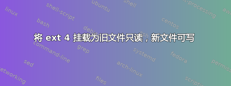 将 ext 4 挂载为旧文件只读，新文件可写