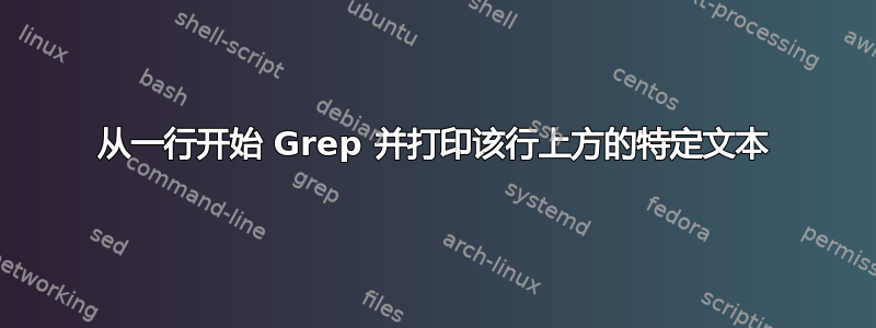 从一行开始 Grep 并打印该行上方的特定文本