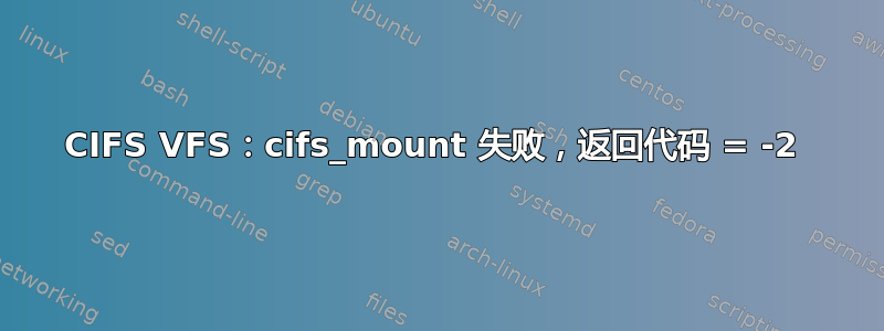 CIFS VFS：cifs_mount 失败，返回代码 = -2 