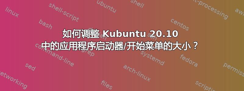 如何调整 Kubuntu 20.10 中的应用程序启动器/开始菜单的大小？