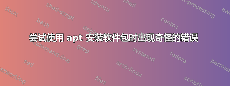 尝试使用 apt 安装软件包时出现奇怪的错误