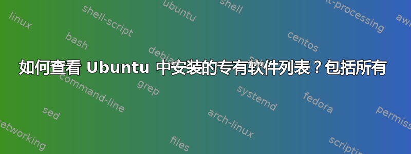 如何查看 Ubuntu 中安装的专有软件列表？包括所有