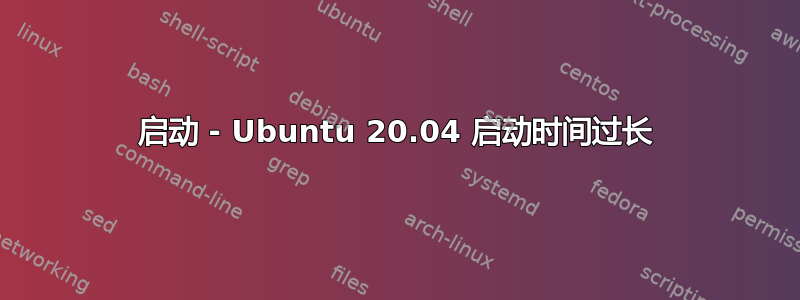 启动 - Ubuntu 20.04 启动时间过长