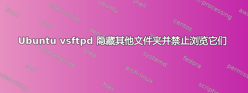 Ubuntu vsftpd 隐藏其他文件夹并禁止浏览它们