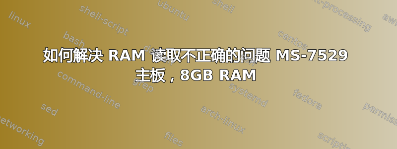 如何解决 RAM 读取不正确的问题 MS-7529 主板，8GB RAM