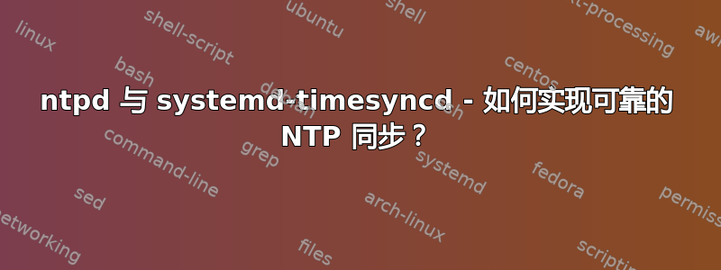 ntpd 与 systemd-timesyncd - 如何实现可靠的 NTP 同步？