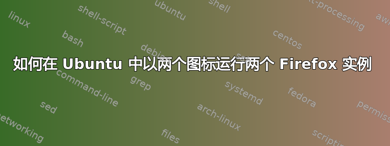 如何在 Ubuntu 中以两个图标运行两个 Firefox 实例