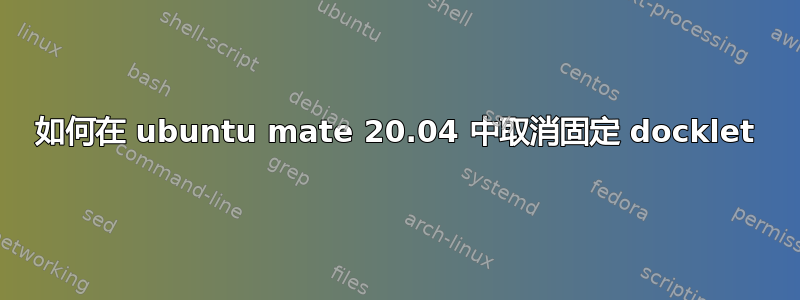 如何在 ubuntu mate 20.04 中取消固定 docklet