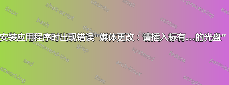 安装应用程序时出现错误“媒体更改：请插入标有...的光盘”