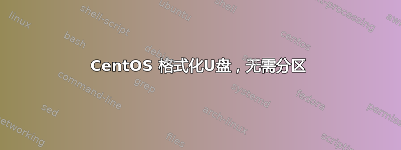 CentOS 格式化U盘，无需分区