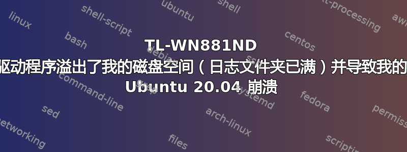 TL-WN881ND 驱动程序溢出了我的磁盘空间（日志文件夹已满）并导致我的 Ubuntu 20.04 崩溃