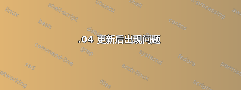 20.04 更新后出现问题