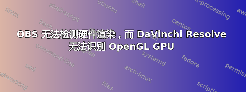 OBS 无法检测硬件渲染，而 DaVinchi Resolve 无法识别 OpenGL GPU