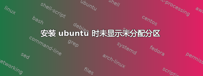 安装 ubuntu 时未显示未分配分区