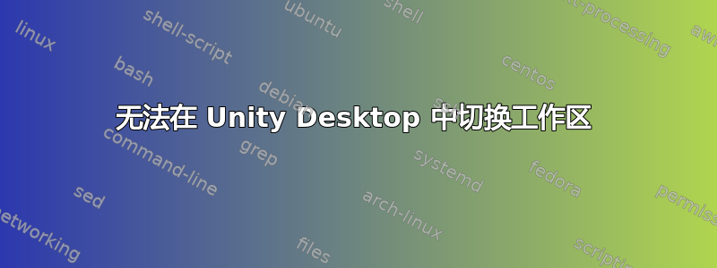 无法在 Unity Desktop 中切换工作区