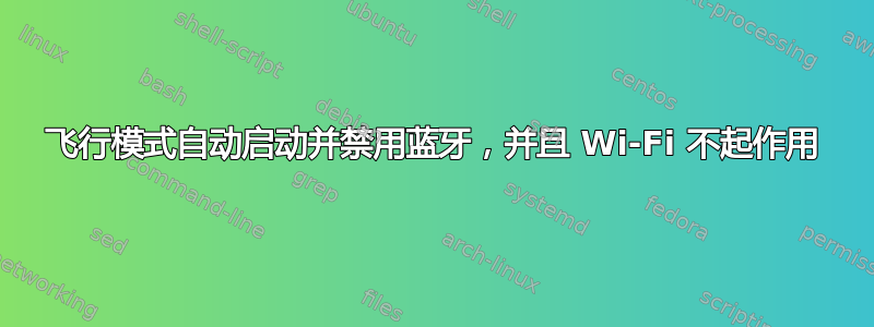 飞行模式自动启动并禁用蓝牙，并且 Wi-Fi 不起作用