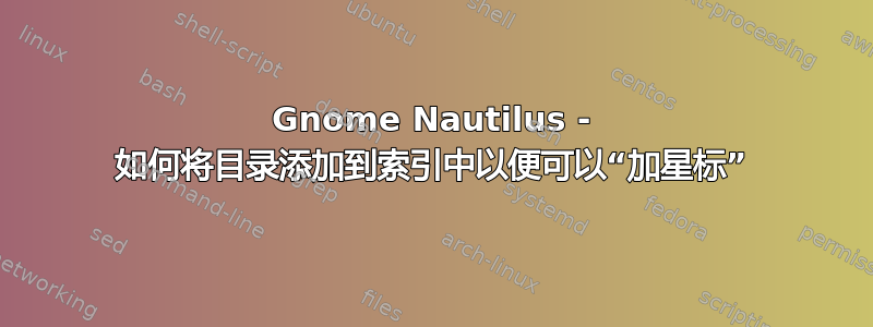 Gnome Nautilus - 如何将目录添加到索引中以便可以“加星标”