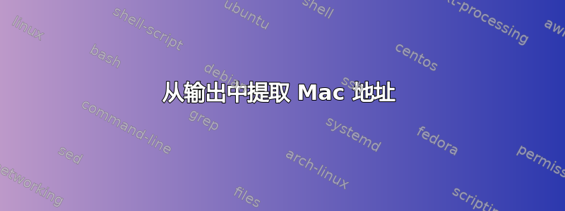 从输出中提取 Mac 地址