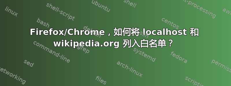 Firefox/Chrome，如何将 localhost 和 wikipedia.org 列入白名单？