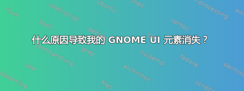 什么原因导致我的 GNOME UI 元素消失？