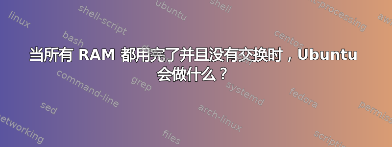 当所有 RAM 都用完了并且没有交换时，Ubuntu 会做什么？