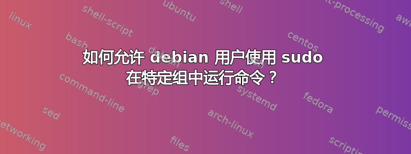 如何允许 debian 用户使用 sudo 在特定组中运行命令？