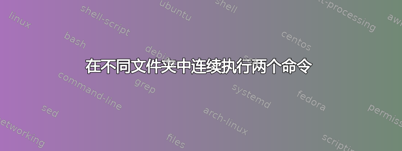 在不同文件夹中连续执行两个命令