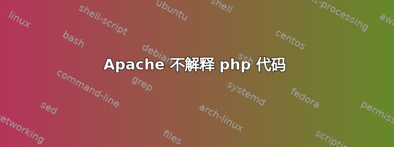 Apache 不解释 php 代码